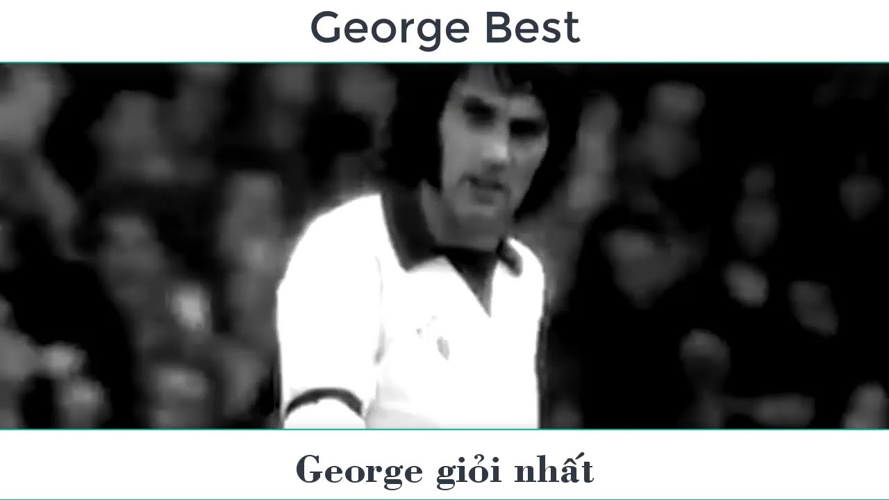 Tiểu Sử George Best Huyền Thoại Của Manchester United Và Cuộc Đời Đầy Màu Sắc